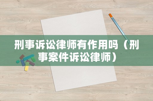 刑事訴訟律師有作用嗎（刑事案件訴訟律師）