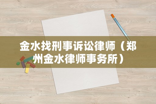 金水找刑事訴訟律師（鄭州金水律師事務(wù)所）