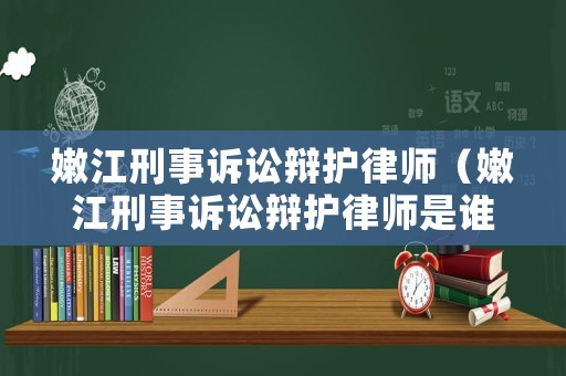 嫩江刑事訴訟辯護律師（嫩江刑事訴訟辯護律師是誰）