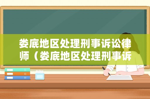婁底地區(qū)處理刑事訴訟律師（婁底地區(qū)處理刑事訴訟律師電話）