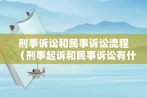 刑事訴訟和民事訴訟流程（刑事起訴和民事訴訟有什么區(qū)別）