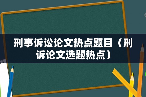 刑事訴訟論文熱點(diǎn)題目（刑訴論文選題熱點(diǎn)）