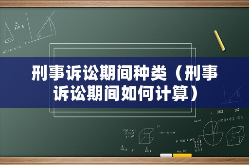 刑事訴訟期間種類（刑事訴訟期間如何計(jì)算）