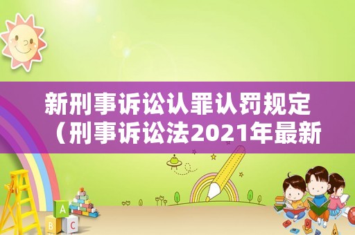 新刑事訴訟認(rèn)罪認(rèn)罰規(guī)定（刑事訴訟法2021年最新認(rèn)罪認(rèn)罰）