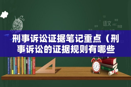刑事訴訟證據(jù)筆記重點（刑事訴訟的證據(jù)規(guī)則有哪些）