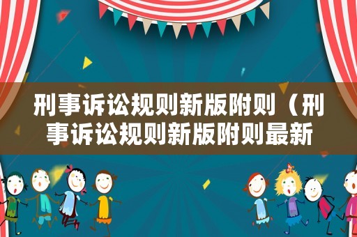 刑事訴訟規(guī)則新版附則（刑事訴訟規(guī)則新版附則最新）
