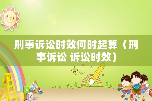 刑事訴訟時效何時起算（刑事訴訟 訴訟時效）