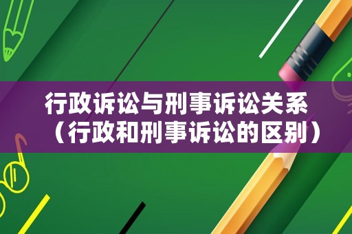 行政訴訟與刑事訴訟關(guān)系（行政和刑事訴訟的區(qū)別）