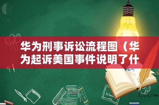 華為刑事訴訟流程圖（華為起訴美國事件說明了什么）