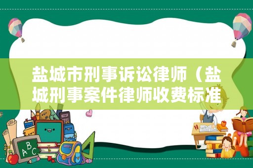 鹽城市刑事訴訟律師（鹽城刑事案件律師收費(fèi)標(biāo)準(zhǔn)）