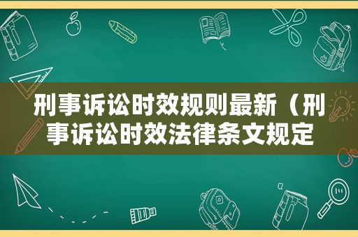 刑事訴訟時效規(guī)則最新（刑事訴訟時效法律條文規(guī)定）