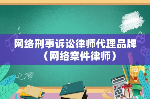 網(wǎng)絡(luò)刑事訴訟律師代理品牌（網(wǎng)絡(luò)案件律師）