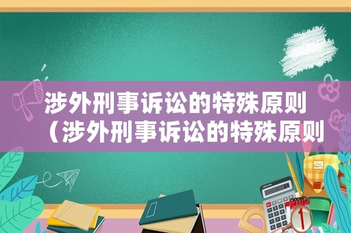 涉外刑事訴訟的特殊原則（涉外刑事訴訟的特殊原則包括）