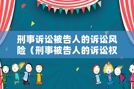 刑事訴訟被告人的訴訟風險（刑事被告人的訴訟權(quán)利義務）