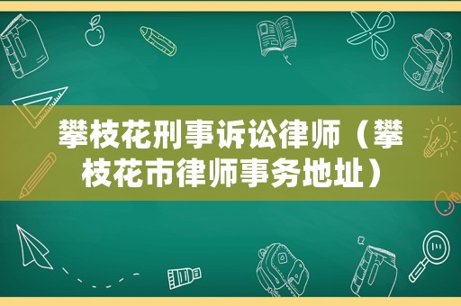 攀枝花刑事訴訟律師（攀枝花市律師事務地址）