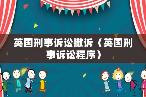 英國(guó)刑事訴訟撒訴（英國(guó)刑事訴訟程序）
