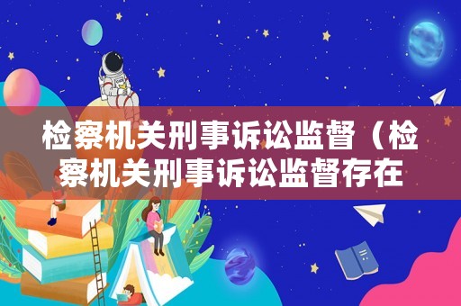 檢察機(jī)關(guān)刑事訴訟監(jiān)督（檢察機(jī)關(guān)刑事訴訟監(jiān)督存在問題）