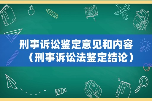 刑事訴訟鑒定意見和內(nèi)容（刑事訴訟法鑒定結(jié)論）