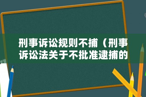 刑事訴訟規(guī)則不捕（刑事訴訟法關(guān)于不批準(zhǔn)逮捕的規(guī)定）