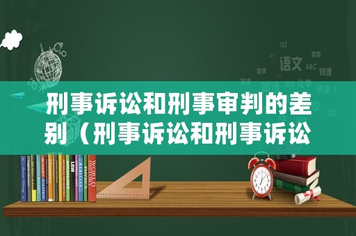 刑事訴訟和刑事審判的差別（刑事訴訟和刑事訴訟法的區(qū)別）