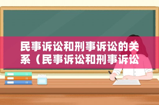 民事訴訟和刑事訴訟的關(guān)系（民事訴訟和刑事訴訟的區(qū)別是什么）