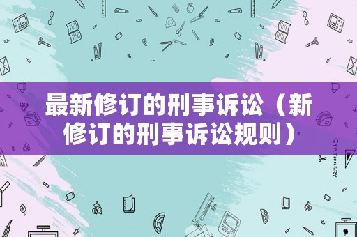 最新修訂的刑事訴訟（新修訂的刑事訴訟規(guī)則）