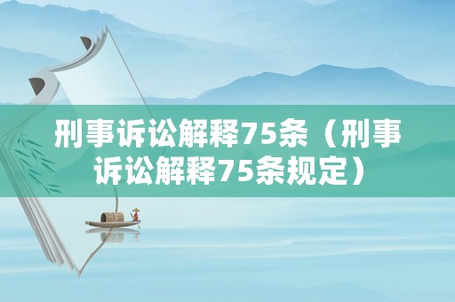 刑事訴訟解釋75條（刑事訴訟解釋75條規(guī)定）