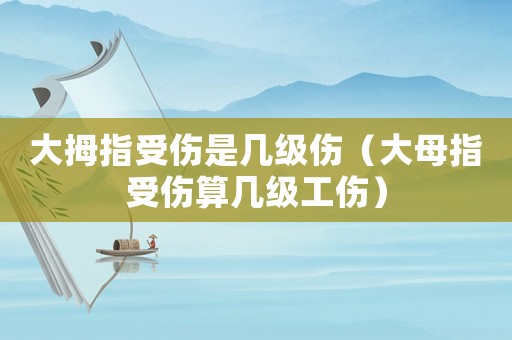 大拇指受傷是幾級(jí)傷（大母指受傷算幾級(jí)工傷）