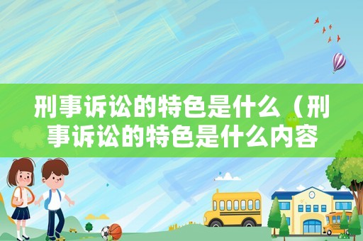 刑事訴訟的特色是什么（刑事訴訟的特色是什么內(nèi)容）