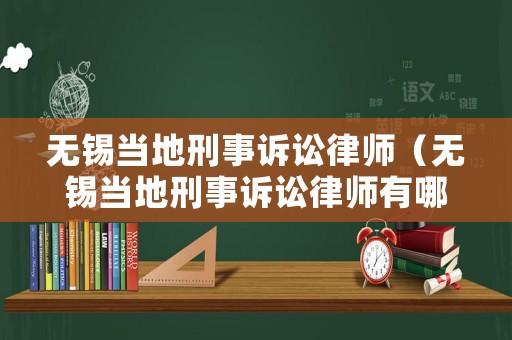 無錫當?shù)匦淌略V訟律師（無錫當?shù)匦淌略V訟律師有哪些）