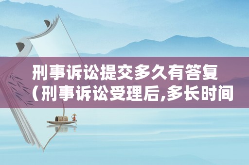 刑事訴訟提交多久有答復(fù)（刑事訴訟受理后,多長時間審理）