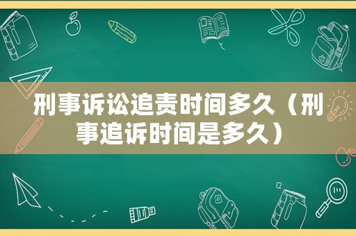 刑事訴訟追責時間多久（刑事追訴時間是多久）