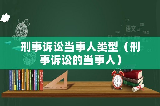 刑事訴訟當事人類型（刑事訴訟的當事人）