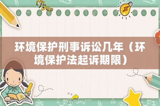 環(huán)境保護(hù)刑事訴訟幾年（環(huán)境保護(hù)法起訴期限）