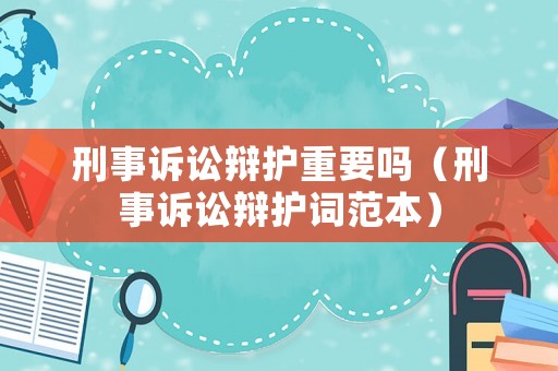 刑事訴訟辯護(hù)重要嗎（刑事訴訟辯護(hù)詞范本）