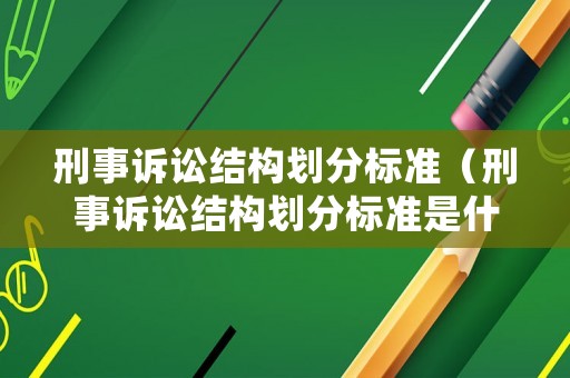 刑事訴訟結(jié)構(gòu)劃分標(biāo)準(zhǔn)（刑事訴訟結(jié)構(gòu)劃分標(biāo)準(zhǔn)是什么）