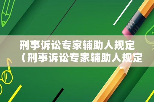 刑事訴訟專家輔助人規(guī)定（刑事訴訟專家輔助人規(guī)定最新）