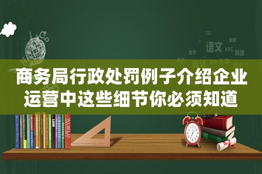 商務(wù)局行政處罰例子介紹企業(yè)運(yùn)營中這些細(xì)節(jié)你必須知道