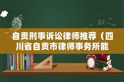 自貢刑事訴訟律師推薦（四川省自貢市律師事務(wù)所能力排名）
