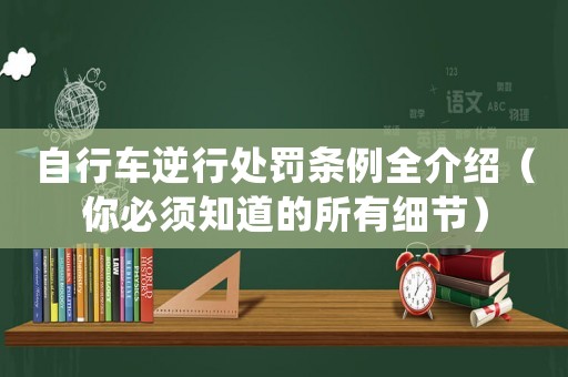 自行車逆行處罰條例全介紹（你必須知道的所有細(xì)節(jié)）