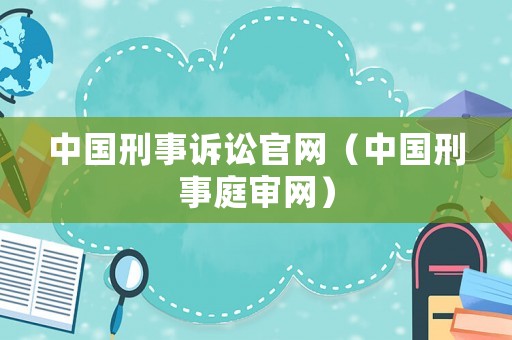 中國刑事訴訟官網(wǎng)（中國刑事庭審網(wǎng)）