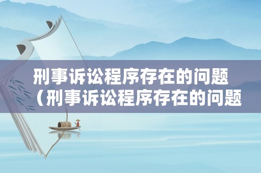 刑事訴訟程序存在的問題（刑事訴訟程序存在的問題及建議）