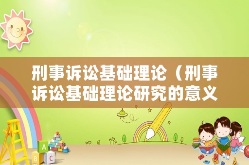 刑事訴訟基礎理論（刑事訴訟基礎理論研究的意義）