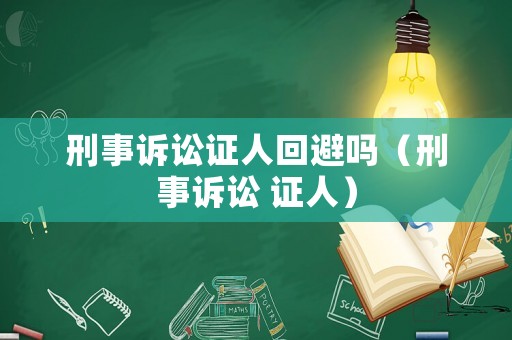 刑事訴訟證人回避嗎（刑事訴訟 證人）