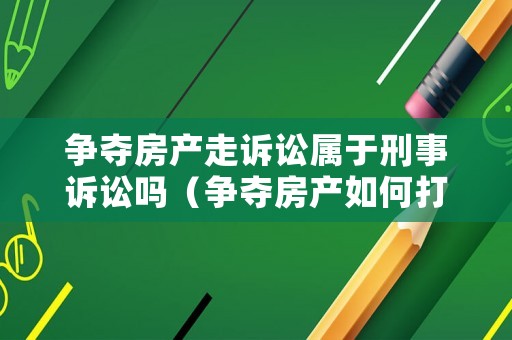 爭(zhēng)奪房產(chǎn)走訴訟屬于刑事訴訟嗎（爭(zhēng)奪房產(chǎn)如何打官司）