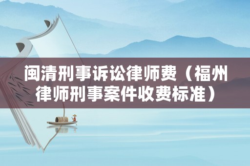 閩清刑事訴訟律師費（福州律師刑事案件收費標(biāo)準(zhǔn)）