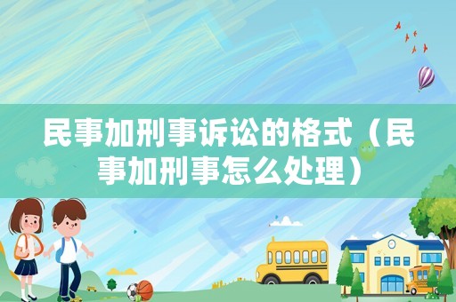 民事加刑事訴訟的格式（民事加刑事怎么處理）