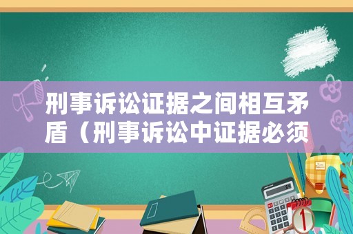刑事訴訟證據(jù)之間相互矛盾（刑事訴訟中證據(jù)必須具備的特點(diǎn)有哪些）