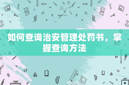 如何查詢治安管理處罰書，掌握查詢方法