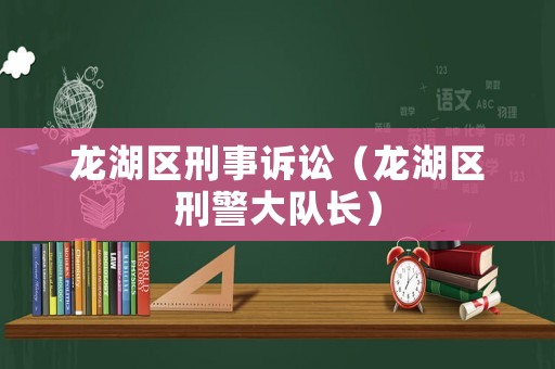 龍湖區(qū)刑事訴訟（龍湖區(qū)刑警大隊(duì)長(zhǎng)）